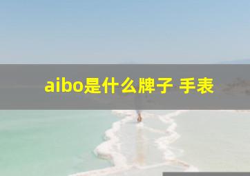 aibo是什么牌子 手表